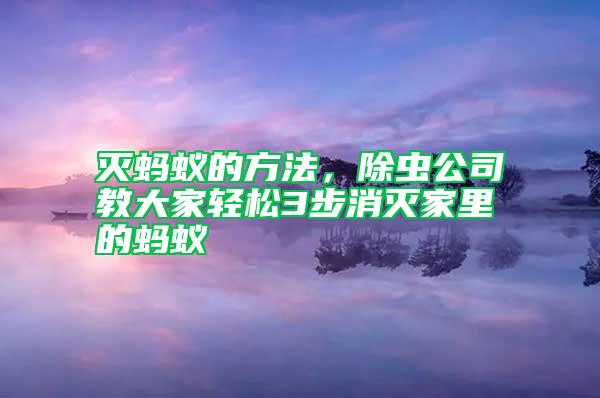 滅螞蟻的方法，除蟲公司教大家輕松3步消滅家里的螞蟻