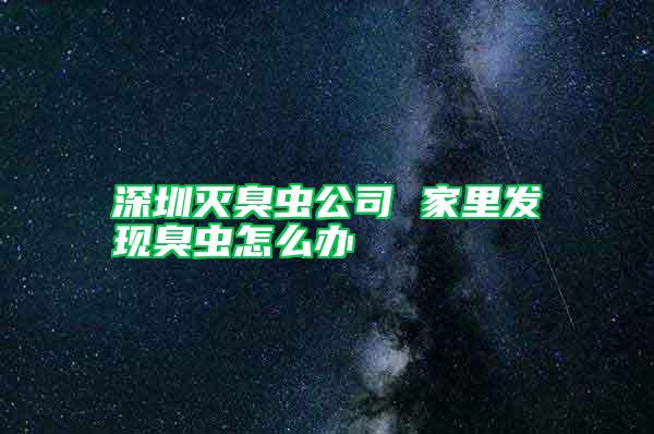 深圳滅臭蟲公司 家里發(fā)現(xiàn)臭蟲怎么辦