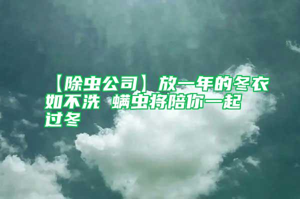 【除蟲(chóng)公司】放一年的冬衣如不洗 螨蟲(chóng)將陪你一起過(guò)冬