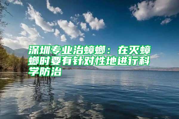 深圳專業(yè)治蟑螂：在滅蟑螂時(shí)要有針對性地進(jìn)行科學(xué)防治