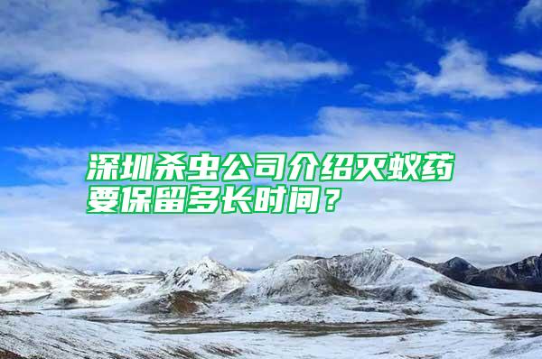 深圳殺蟲公司介紹滅蟻藥要保留多長(zhǎng)時(shí)間？