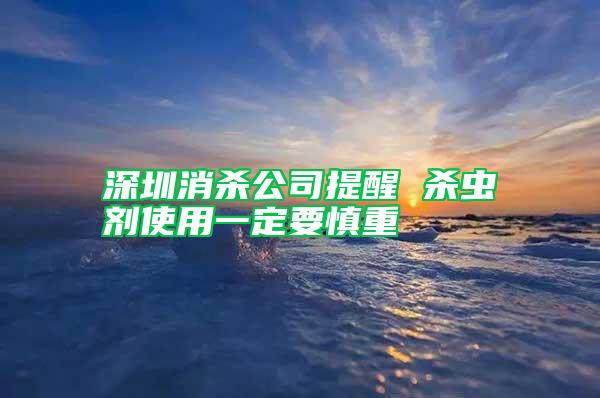 深圳消殺公司提醒 殺蟲(chóng)劑使用一定要慎重