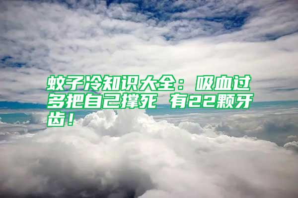 蚊子冷知識大全：吸血過多把自己撐死 有22顆牙齒！