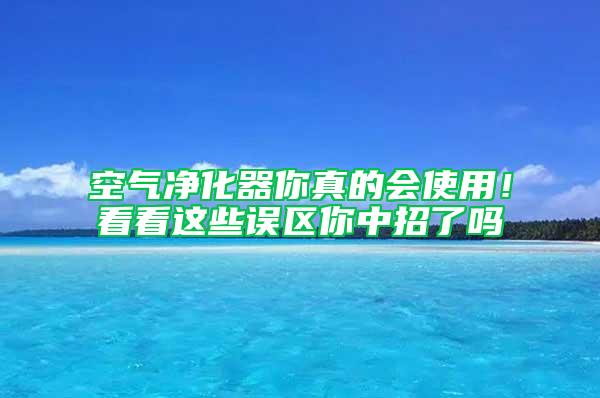 空氣凈化器你真的會(huì)使用！看看這些誤區(qū)你中招了嗎