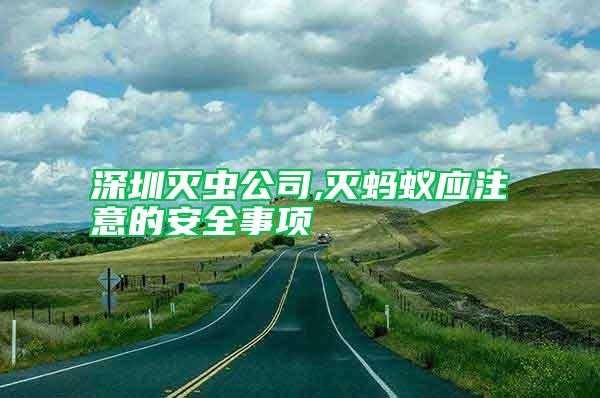 深圳滅蟲公司,滅螞蟻應(yīng)注意的安全事項(xiàng)