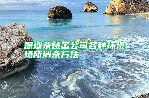 深圳殺跳蚤公司各種環(huán)境場(chǎng)所消殺方法