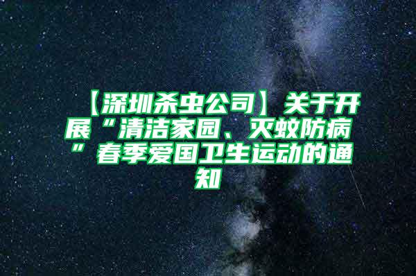 【深圳殺蟲公司】關(guān)于開展“清潔家園、滅蚊防病”春季愛國衛(wèi)生運動的通知