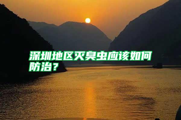 深圳地區(qū)滅臭蟲應(yīng)該如何防治？