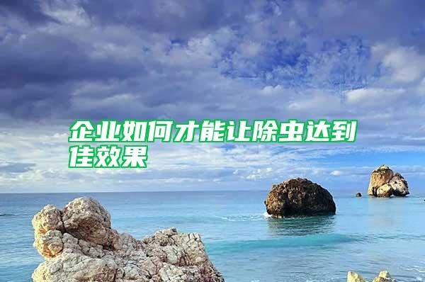 企業(yè)如何才能讓除蟲達到佳效果