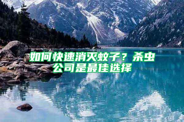 如何快速消滅蚊子？殺蟲公司是最佳選擇