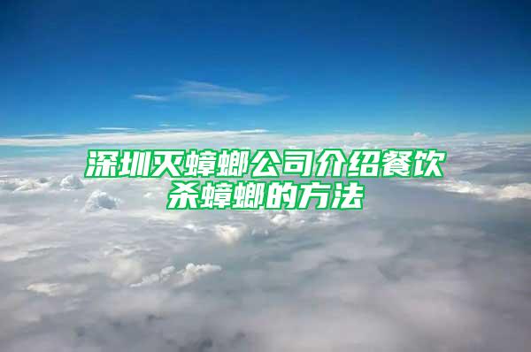 深圳滅蟑螂公司介紹餐飲殺蟑螂的方法