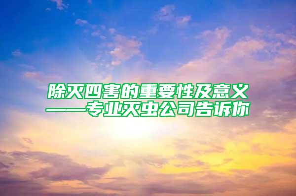 除滅四害的重要性及意義——專業(yè)滅蟲公司告訴你