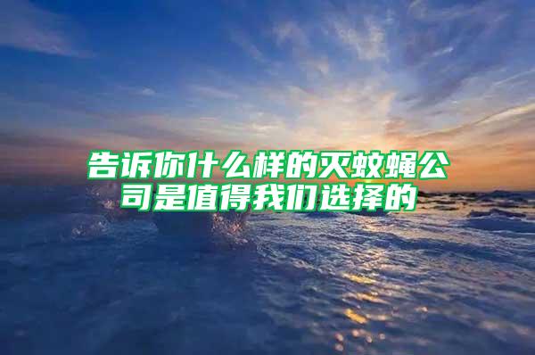 告訴你什么樣的滅蚊蠅公司是值得我們選擇的