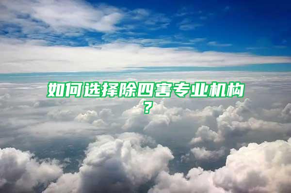 如何選擇除四害專業(yè)機(jī)構(gòu)？