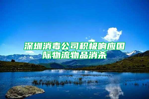 深圳消毒公司積極響應國際物流物品消殺