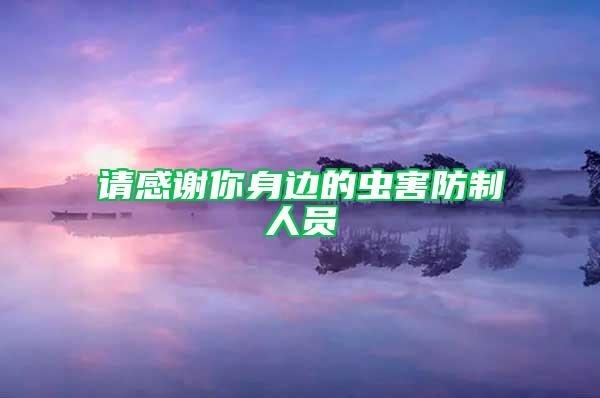 請(qǐng)感謝你身邊的蟲害防制人員