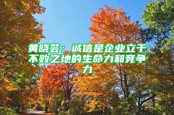 黃曉蕓：誠信是企業(yè)立于不敗之地的生命力和競爭力