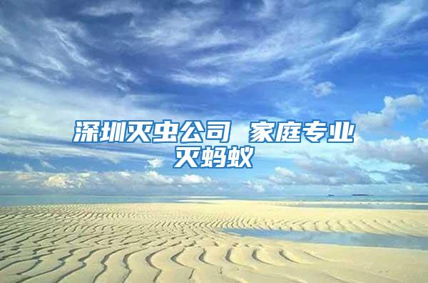 深圳滅蟲(chóng)公司 家庭專業(yè)滅螞蟻