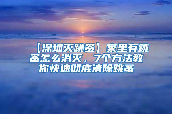 【深圳滅跳蚤】家里有跳蚤怎么消滅，7個(gè)方法教你快速?gòu)氐浊宄?/></p>
             <p style=