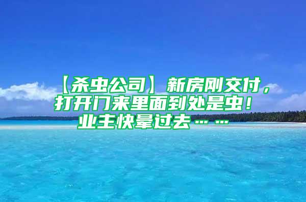 【殺蟲公司】新房剛交付，打開門來(lái)里面到處是蟲！業(yè)主快暈過去……