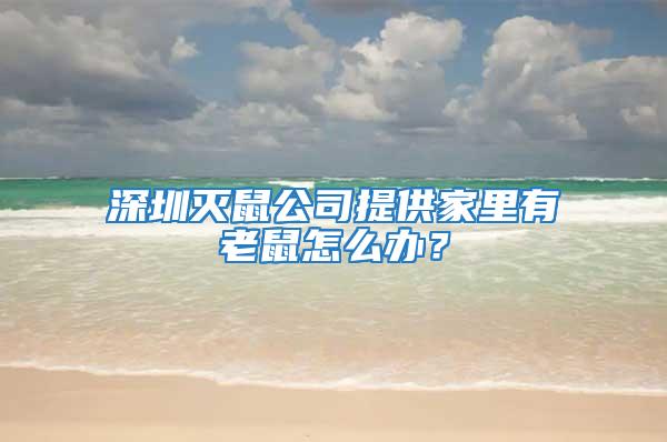 深圳滅鼠公司提供家里有老鼠怎么辦？