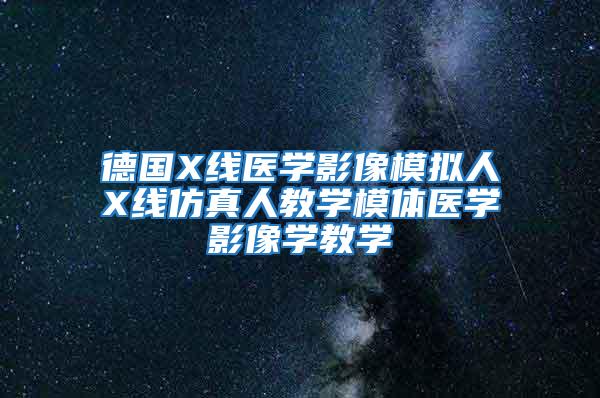 德國X線醫(yī)學影像模擬人X線仿真人教學模體醫(yī)學影像學教學