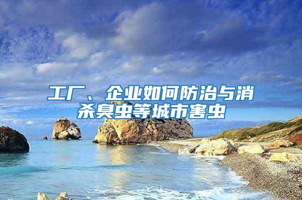 工廠、企業(yè)如何防治與消殺臭蟲(chóng)等城市害蟲(chóng)