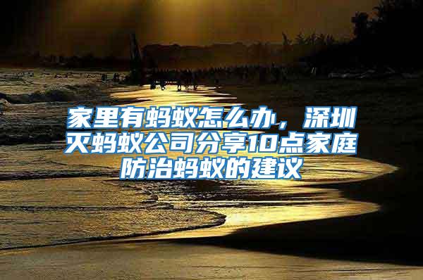 家里有螞蟻怎么辦，深圳滅螞蟻公司分享10點家庭防治螞蟻的建議