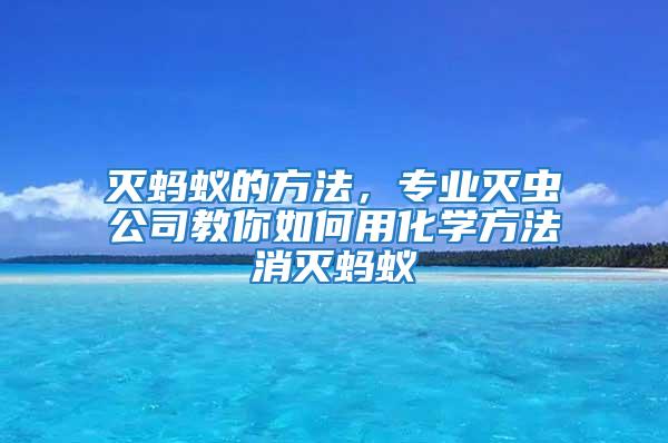 滅螞蟻的方法，專業(yè)滅蟲公司教你如何用化學方法消滅螞蟻