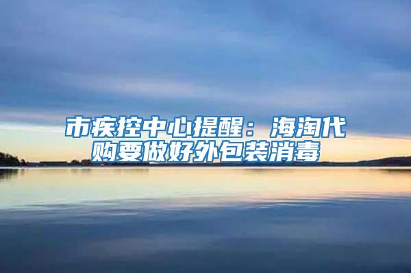 市疾控中心提醒：海淘代購要做好外包裝消毒