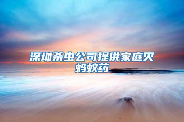 深圳殺蟲公司提供家庭滅螞蟻藥