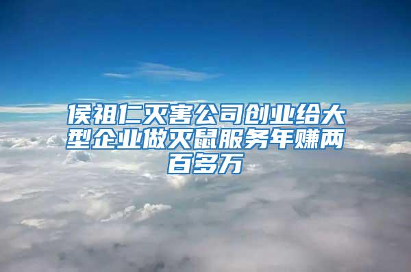 侯祖仁滅害公司創(chuàng)業(yè)給大型企業(yè)做滅鼠服務(wù)年賺兩百多萬