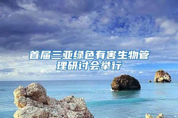 首屆三亞綠色有害生物管理研討會(huì)舉行