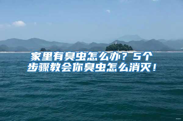 家里有臭蟲怎么辦？5個步驟教會你臭蟲怎么消滅！