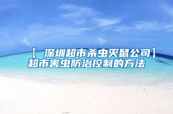 【 深圳超市殺蟲滅鼠公司】超市害蟲防治控制的方法