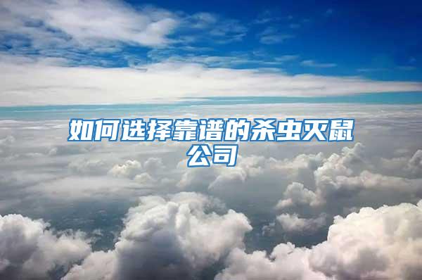 如何選擇靠譜的殺蟲(chóng)滅鼠公司