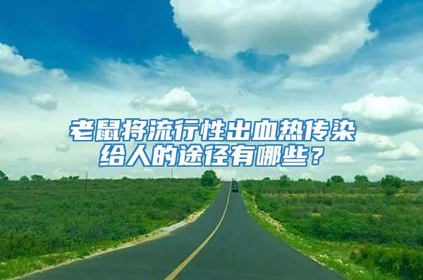 老鼠將流行性出血熱傳染給人的途徑有哪些？