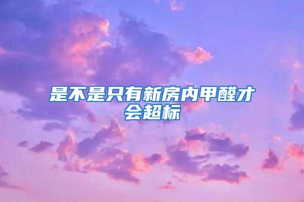 是不是只有新房內(nèi)甲醛才會(huì)超標(biāo)