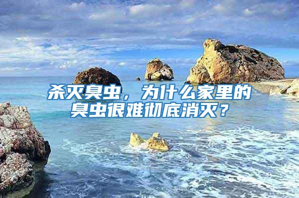 殺滅臭蟲，為什么家里的臭蟲很難徹底消滅？