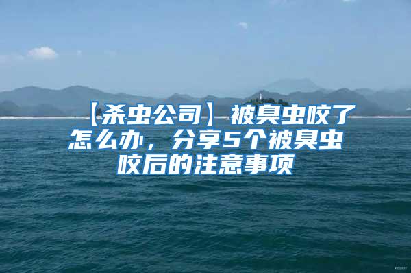 【殺蟲公司】被臭蟲咬了怎么辦，分享5個被臭蟲咬后的注意事項