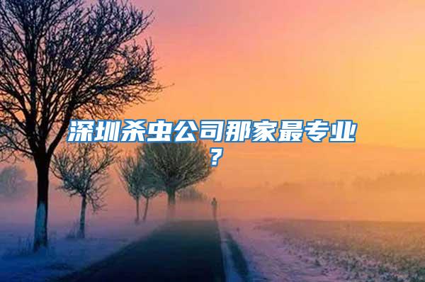 深圳殺蟲公司那家最專業(yè)？