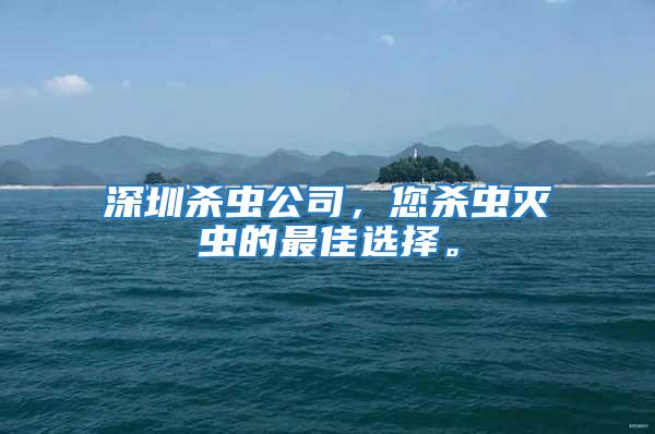 深圳殺蟲公司，您殺蟲滅蟲的最佳選擇。