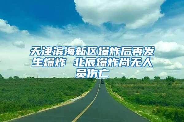 天津?yàn)I海新區(qū)爆炸后再發(fā)生爆炸 北辰爆炸尚無人員傷亡