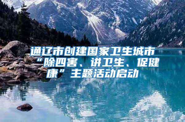 通遼市創(chuàng)建國家衛(wèi)生城市“除四害、講衛(wèi)生、促健康”主題活動(dòng)啟動(dòng)