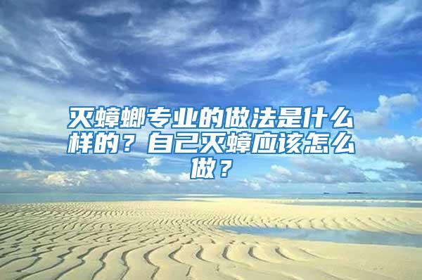 滅蟑螂專業(yè)的做法是什么樣的？自己滅蟑應(yīng)該怎么做？