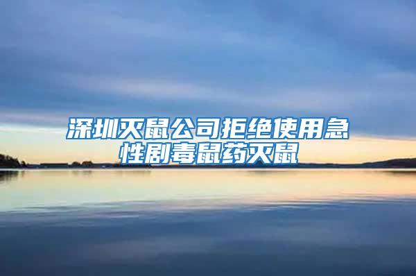 深圳滅鼠公司拒絕使用急性劇毒鼠藥滅鼠