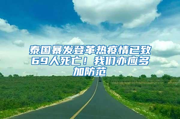 泰國(guó)暴發(fā)登革熱疫情已致69人死亡！我們亦應(yīng)多加防范