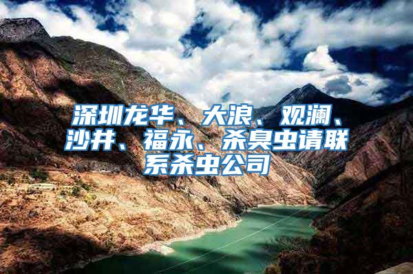 深圳龍華、大浪、觀瀾、沙井、福永、殺臭蟲請聯(lián)系殺蟲公司