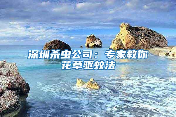 深圳殺蟲公司：專家教你花草驅(qū)蚊法