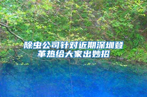 除蟲公司針對近期深圳登革熱給大家出妙招